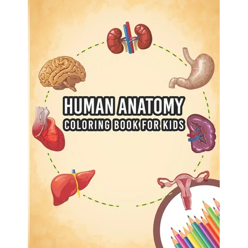 Human Anatomy Coloring Book For Kids: My First Human Body Parts And Human Anatomy Entertaining And Instructive Guide For 60 Human Body Parts Coloring