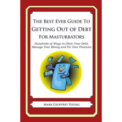 The Best Ever Guide to Getting Out of Debt for Masturbators: Hundreds of Ways to Ditch Your Debt, Manage Your Money and Fix Your Finances