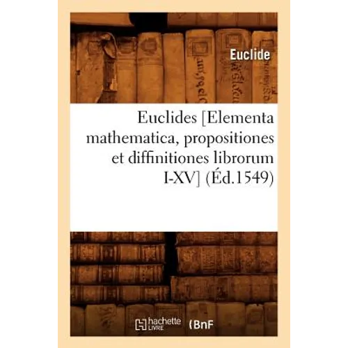 Euclides [Elementa Mathematica, Propositiones Et Diffinitiones Librorum I-XV] (Éd.1549)