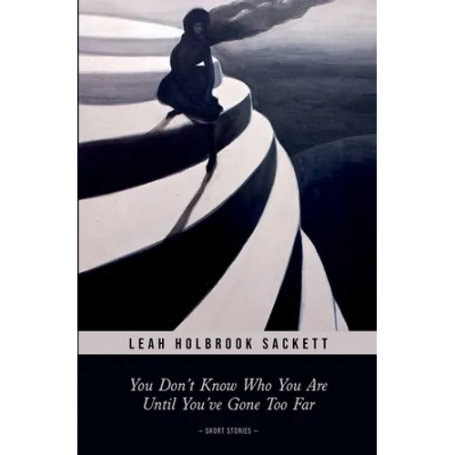 You Don't Know Who You Are until You've Gone Too Far: Short Stories