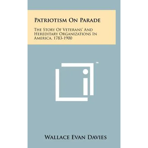 Patriotism On Parade: The Story Of Veterans' And Hereditary Organizations In America, 1783-1900