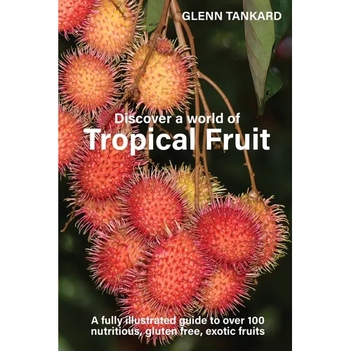 Discover a world of Tropical Fruit: A fully illustrated guide to over 100 nutritious, gluten free, exotic fruits