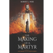 The Making of a Martyr: A Novel of ... Faith, Bravery and the Ultimate Sacrifice