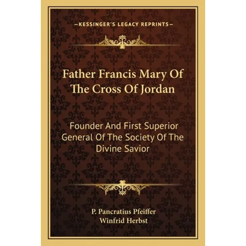 Father Francis Mary Of The Cross Of Jordan: Founder And First Superior General Of The Society Of The Divine Savior