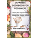 Japanese Cookbook for Beginners: A Step-by-Step Beginner's Guide to Learn Simple Authentic Japanese Cuisine: Sushi, Tonkatsu, Teriyaki, Tempura and Mo
