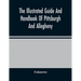 The Illustrated Guide And Handbook Of Pittsburgh And Allegheny, Describing And Locating The Principal Places Of Interest In And About The Two Cities