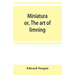 Miniatura; or, The art of limning