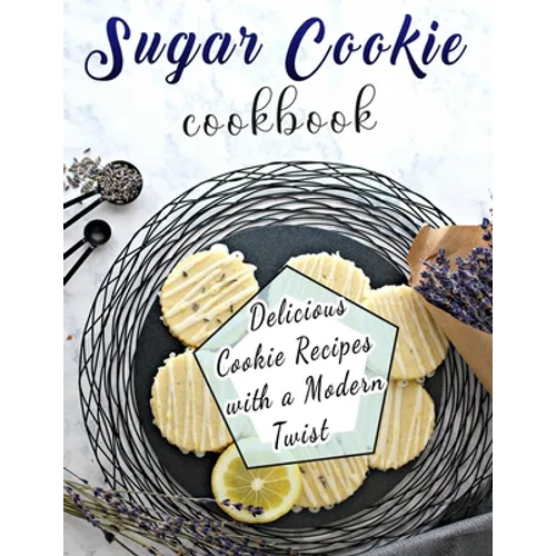 Sugar Cookie Cookbook: Delicious Cookie Recipes with a Modern Twist