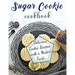 Sugar Cookie Cookbook: Delicious Cookie Recipes with a Modern Twist
