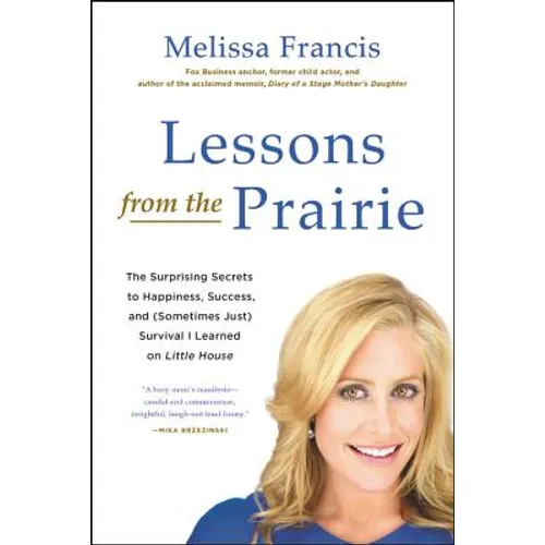 Lessons from the Prairie: The Surprising Secrets to Happiness, Success, and (Sometimes Just) Survival I Learned on Little House