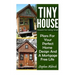Tiny House: Houses For Living Small: Plans For Your Perfect Home Design And A Mortgage Free Life (Tiny Homes, Tiny House Plans, Su