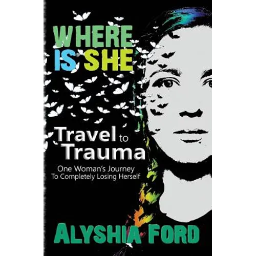 Where Is She?: Travel to Trauma: One Woman's Journey to Completely Losing Herself