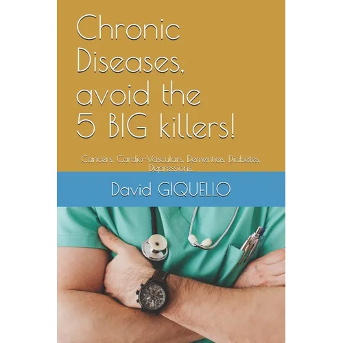 Chronic Diseases, avoid the 5 BIG killers!: Cancers, Cardio-Vasculars, Dementias, Diabetes, Depressions.