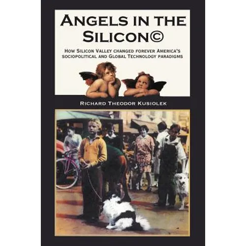Angels in the Silicon: How Silicon Valley Changed Forever America's Sociopolitical and Global Technology Paradigms