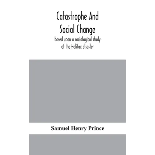 Catastrophe And Social Change: Based Upon A Sociological Study Of The Halifax Disaster