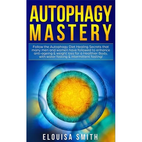 Autophagy Mastery: Follow the Autophagy Diet Healing Secrets that many men and women have followed to enhance anti-ageing & weight loss f