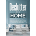 Declutter Your Home: A Step-By-Step Guide to Organize Every Room, Maximize Space, Increase Productivity, Reduce Stress, and Fall In Love With Your Hom