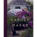 Garden Maker: Growing a Life of Beauty and Wonder with Flowers