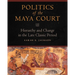 Politics of the Maya Court: Hierarchy and Change in the Late Classic Period