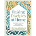 Raising Disciples at Home: Nurturing Your Kids Into Faithful Followers of Jesus