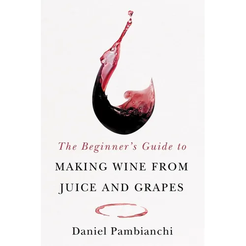 The Beginner's Guide to Making Wine from Juice and Grapes