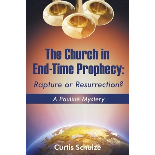 The Church in End-Time Prophecy: Rapture or Resurrection?
