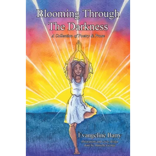 Blooming Through The Darkness: A Collection of Poetry & Prose