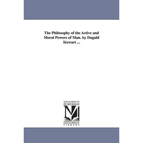 The Philosophy of the Active and Moral Powers of Man. by Dugald Stewart ...