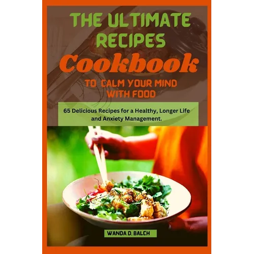 The Ultimate Recipes Cookbook to Calm Your Mind With Food: 65 Delicious Recipes for a Healthy, Longer Life and Anxiety Management