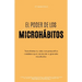 El Poder de los Microhábitos: Transforma Tu Vida con Pequeños Cambios que Conducen a Grandes Resultados