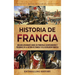 Historia de Francia: Una guía apasionante sobre los principales acontecimientos y personajes de la historia de Francia y de la Revolución francesa