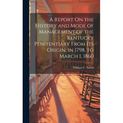 A Report On the History and Mode of Management of the Kentucky Penitentiary From Its Origin, in 1798, to March 1, 1860 - Hardcover