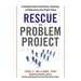 The Rescue the Problem Project: A Complete Guide to Identifying, Preventing, and Recovering from Project Failure