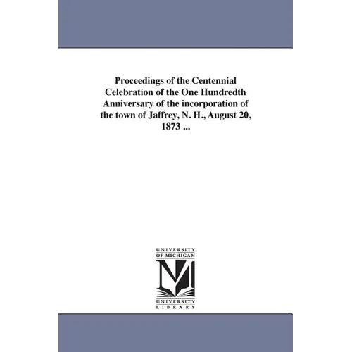 Proceedings of the Centennial Celebration of the One Hundredth Anniversary of the incorporation of the town of Jaffrey, N. H., August 20, 1873 ...