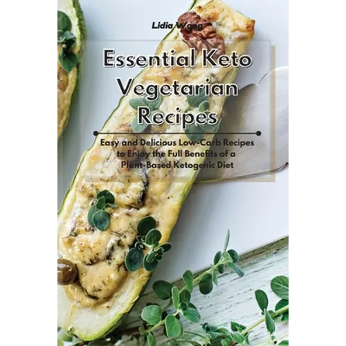 Essential Keto Vegetarian Recipes: Easy and Delicious Low-Carb Recipes to Enjoy the Full Benefits of a Plant-Based Ketogenic Diet
