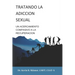 El Tratamiento de la Adicción Sexual: : Un enfoque compasivo para la recuperación
