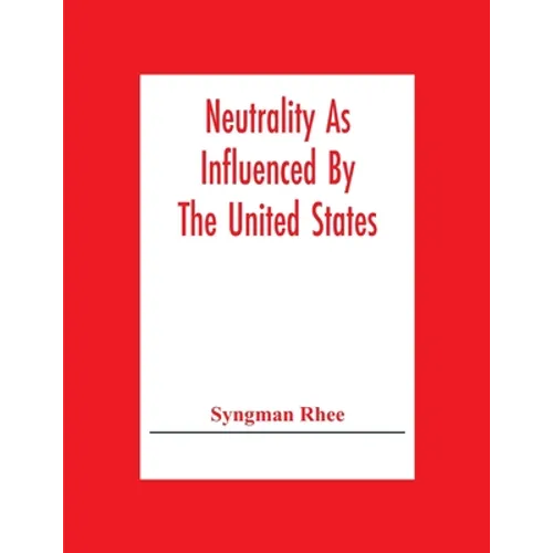 Neutrality As Influenced By The United States; A Dissertation Presented To The Faculty Of Princeton University In Candidacy For The Degree Of Doctor O