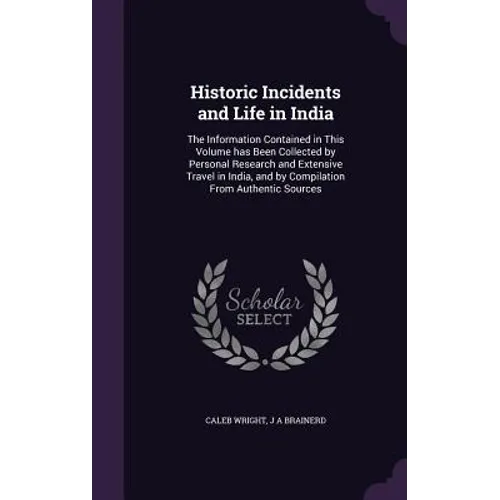 Historic Incidents and Life in India: The Information Contained in This Volume has Been Collected by Personal Research and Extensive Travel in India,