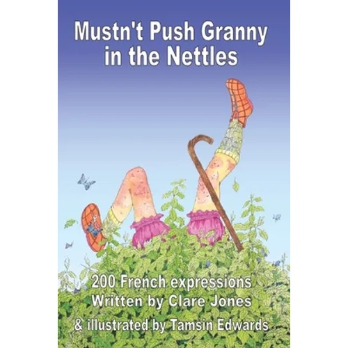 Mustn't Push Granny in the Nettles: 200 French Expressions