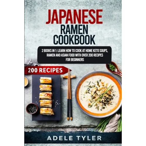 Japanese Ramen Cookbook: 2 Books In 1: Learn How To Cook At Home Keto Soups, Ramen And Asian Food With Over 200 Recipes For Beginners