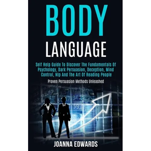 Body Language: Self Help Guide to Discover the Fundamentals of Psychology, Dark Persuasion, Deception, Mind Control, Nlp and the Art
