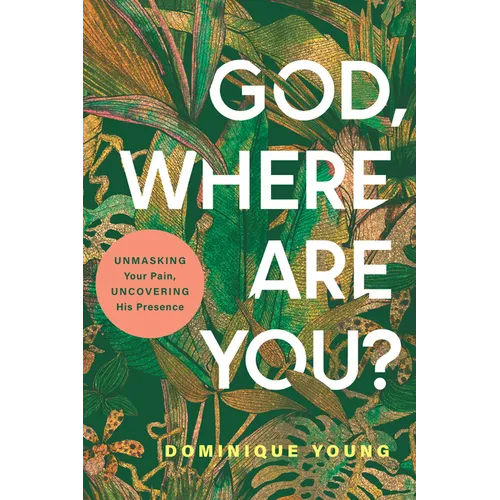 God, Where Are You?: Unmasking Your Pain, Uncovering His Presence