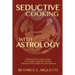 Seductive Cooking with Astrology: Delicious four-course meals for creating a special occasion, tailored by the Zodiac for your beloved.
