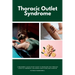 Thoracic Outlet Syndrome: A Beginner's Quick Start Guide to Managing TOS Through Lifestyle Remedies, Including Stretching and Exercise