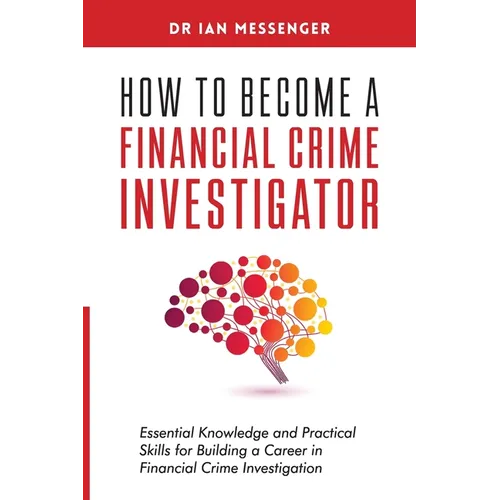 How to Become a Financial Crime Investigator: Essential Knowledge and Practical Skills for Building a Career in Financial Crime Investigation
