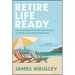 Retire Life Ready: Practical Steps to Build Your Wealth and Live Your Ideal Retirement
