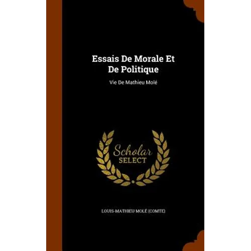 Essais De Morale Et De Politique: Vie De Mathieu Molé