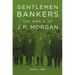 Gentlemen Bankers: The World of J. P. Morgan