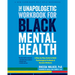 The Unapologetic Workbook for Black Mental Health: A Step-By-Step Guide to Build Psychological Fortitude and Reclaim Wellness