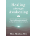 Healing through Awakening: A Journey of Spiritual Awakening, and a Comprehensive Guide for Healing the Mind, Body, and Spirit